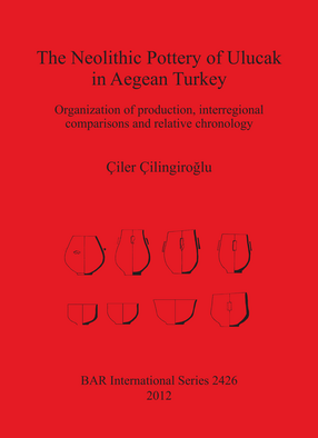 Cover image for The Neolithic Pottery of Ulucak in Aegean Turkey: Organization of production, interregional comparisons and relative chronology