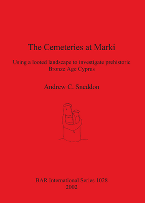 Cover image for The Cemeteries at Marki: Using a looted landscape to investigate prehistoric Bronze Age Cyprus