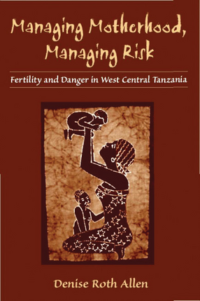 Cover image for Managing Motherhood, Managing Risk: Fertility and Danger in West Central Tanzania