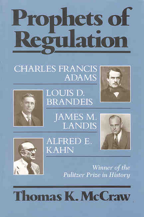 Cover image for Prophets of regulation: Charles Francis Adams, Louis D. Brandeis, James M. Landis, Alfred E. Kahn