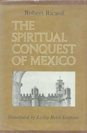 Cover image for The spiritual conquest of Mexico: an essay on the apostolate and the evangelizing methods of the mendicant orders in New Spain, 1523-1572