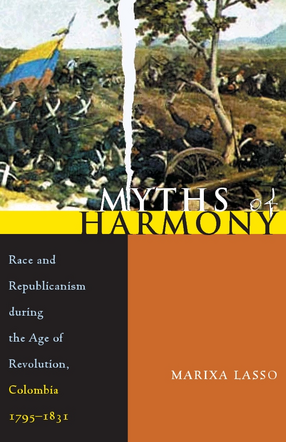 Cover image for Myths of Harmony: Race and Republicanism during the Age of Revolution, Colombia, 1795-1831