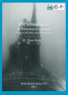 Cover image for HM Submarine A7: An Archaeological Assessment: A report on the results of the A7 Project 2014