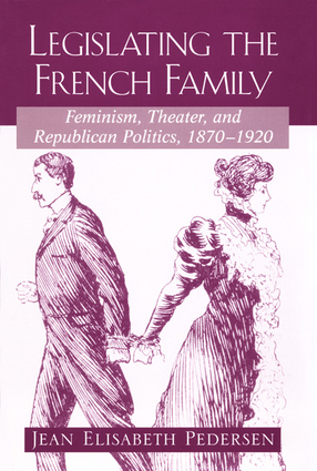 Cover image for Legislating the French family: feminism, theater, and republican politics, 1870-1920