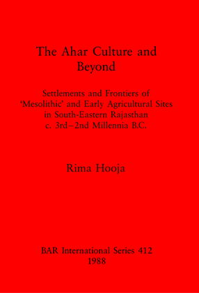 Cover image for The Ahar Culture and Beyond: Settlements and Frontiers of &#39;Mesolithic&#39; and Early Agricultural Sites in South-Eastern Rajasthan c. 3rd-2nd Millennia B. C.