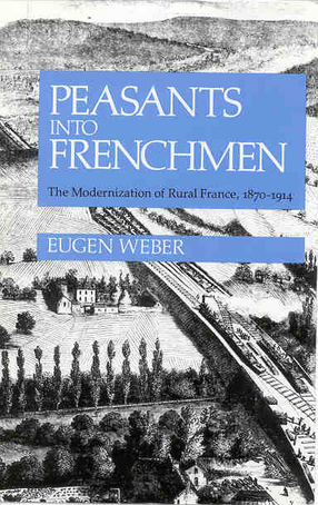 Cover image for Peasants into Frenchmen: the modernization of rural France, 1870-1914