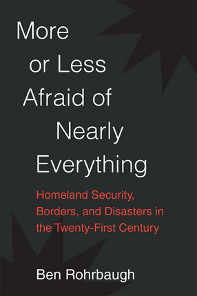 Cover image for More or Less Afraid of Nearly Everything: Homeland Security, Borders, and Disasters in the Twenty-First Century