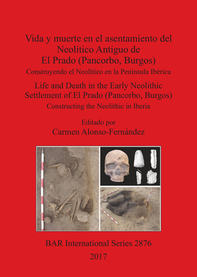 Cover image for Vida y muerte en el asentamiento del Neolítico Antiguo de El Prado (Pancorbo, Burgos) / Life and Death in the Early Neolithic Settlement of El Prado (Pancorbo, Burgos): Construyendo el Neolítico en la Península Ibérica