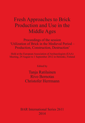 Cover image for Fresh Approaches to Brick Production and Use in the Middle Ages: Proceedings of the session &#39;Utilization of Brick in the Medieval Period – Production, Construction, Destruction&#39; Held at the European Association of Archaeologists (EAA) Meeting, 29 August to 1 September 2012 in Helsinki, Finland
