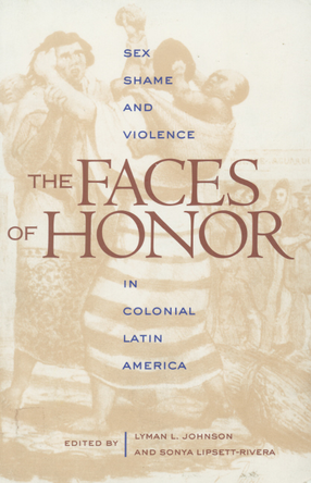 Cover image for The faces of honor: sex, shame, and violence in Colonial Latin America