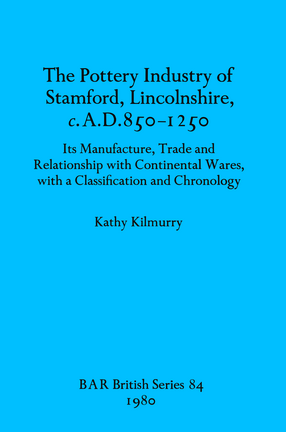 Cover image for The Pottery Industry of Stamford, Lincolnshire, c.A.D. 850-1250: Its Manufacture, Trade and Relationship with Continental Wares, with a Classification and Chronology