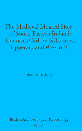 Cover image for The Medieval Moated Sites of South-Eastern Ireland: Counties Carlow, Kilkenny, Tipperary and Wexford