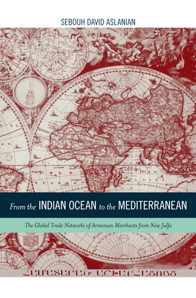 Cover image for From the Indian Ocean to the Mediterranean: the global trade networks of Armenian merchants from New Julfa